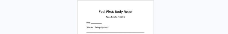 May include: A white paper with the title "Feel First: Body Reset" and the subtitle "Pause. Breathe. Feel First." Below the title are lines for the date and a question: "What am I feeling right now?"