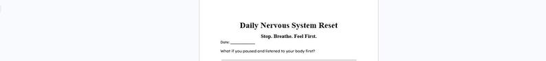 May include: A white sheet of paper with the text "Daily Nervous System Reset" in black. Below the title are the words "Stop. Breathe. Feel First." There are lines for the date and a prompt.