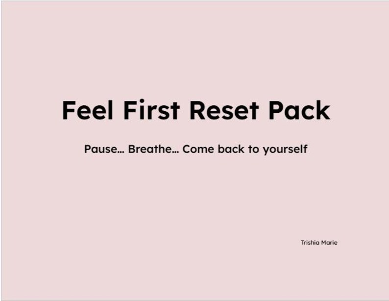May include: A light pink background with the words "Feel First Reset Pack" in bold black font. Below, the text reads "Pause... Breathe... Come back to yourself." The name "Trishia Marie" is in the bottom right corner.