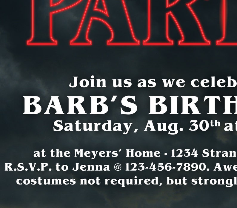 May include: A Stranger Things themed birthday party invitation with red neon text that reads "Party" and white text that reads "Join us as we celebrate Barb's Birthday, Saturday, Aug. 30th at the Meyers' Home. 1234 Stranger Things. R.S.V.P. to Jenna @ 123-456-7890.  Awesome costumes not required, but strongly encouraged!"