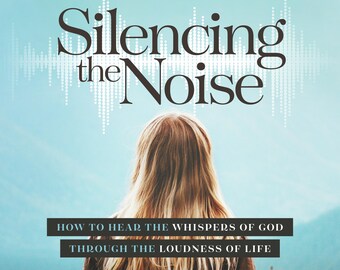 Silencing the Noise: How to Hear the Whispers of God Through the Loudness of Life