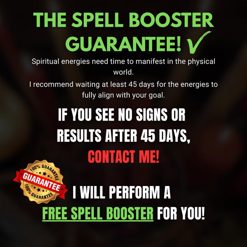 May include: A graphic with the text "THE SPELL BOOSTER GUARANTEE!" in green. It states that spiritual energies need time to manifest and recommends waiting 45 days. It also includes "CONTACT ME!" and a guarantee seal.