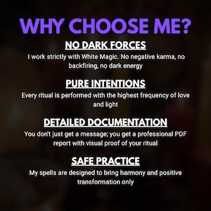 May include: A graphic with the text "WHY CHOOSE ME?" in purple. The text below lists the benefits of the service: No Dark Forces, Pure Intentions, Detailed Documentation, and Safe Practice. The background is a blurred gradient.