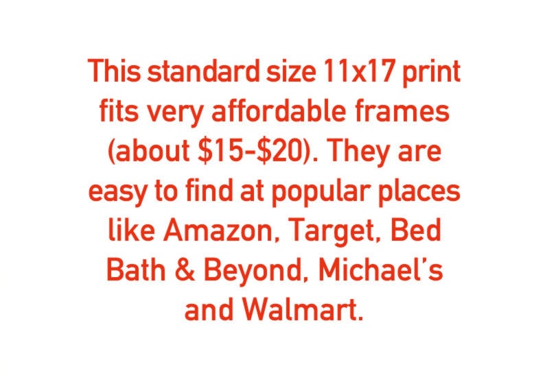 May include: Text in red font stating that a standard size 11x17 print fits very affordable frames (about &pound;12-&pound;16). They are easy to find at popular places like Amazon, Target, Bed Bath & Beyond, Michael's and Walmart.