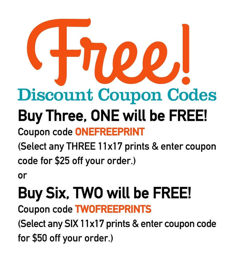 May include: Orange text on a white background reads "Free!" with the words "Discount Coupon Codes" below. The text continues with "Buy Three, ONE will be FREE!" and "Coupon code ONEFREEPRINT (Select any THREE 11x17 prints & enter coupon code for $25 off your order.) or Buy Six, TWO will be FREE! Coupon code TWOFREEPRINTS (Select any SIX 11x17 prints & enter coupon code for $50 off your order.)"