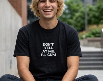Don't Yell At Me I'll Cum T-Shirt | Bold Text Graphic Tee