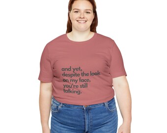 and yet, despite the look on my face, youre still talking T-Shirt | Funny Quote Tee