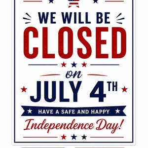 May include: A white rectangular sign with red, white, and blue text reading WE WILL BE CLOSED on JULY 4TH, HAVE A SAFE AND HAPPY Independence Day! The design features stars and stripes motifs, with a visible label indicating 8.5" X 11" US LETTER SIZE.