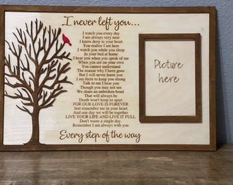 May include: A wooden sign with a cutout tree and a red cardinal. The sign has a poem about love and loss, and a space for a picture. The text reads: "I never left you... I watch you every day I am always very near I know deep in your heart You realize I am here I watch you while you sleep In your bed at home I hear you when you speak of me When you are on your own You cannot understand The reason why I have gone But I will never leave you I am there to keep you strong Talk to me I hear you Though you may not see We share an unbroken bond That will always be Death won't keep us apart FOR OUR LOVE IS FOREVER Just remember me in your heart And one day we will be together LIVE YOUR LIFE AND LIVE IT FULL Don't waste a single day. Remember I am always with you Every step of the way Picture here"