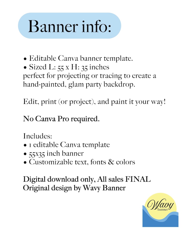 May include: An editable Canva banner template with the text Banner info, Sized L: 55 x H: 35 inches, Edit, print (or project), and paint it your way!, No Canva Pro required, Includes: 1 editable Canva template, 55x35 inch banner, Customizable text, fonts & colors, Digital download only, All sales FINAL, Original design by Wavy Banner.