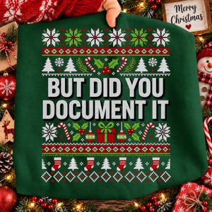 May include: A dark green sweatshirt featuring a white, red, and green knit-style holiday pattern. The design includes snowflakes, candy canes, holly, and stockings, with the text "BUT DID YOU DOCUMENT IT" printed in large white capital letters.