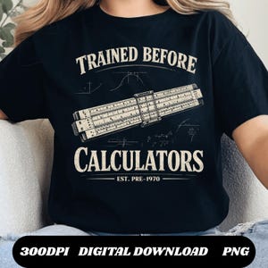 May include: Black t-shirt featuring the text "TRAINED BEFORE CALCULATORS" and a vintage slide rule illustration. The shirt also includes the text "EST. PRE-1970". The bottom of the shirt has the text "300DPI DIGITAL DOWNLOAD PNG".