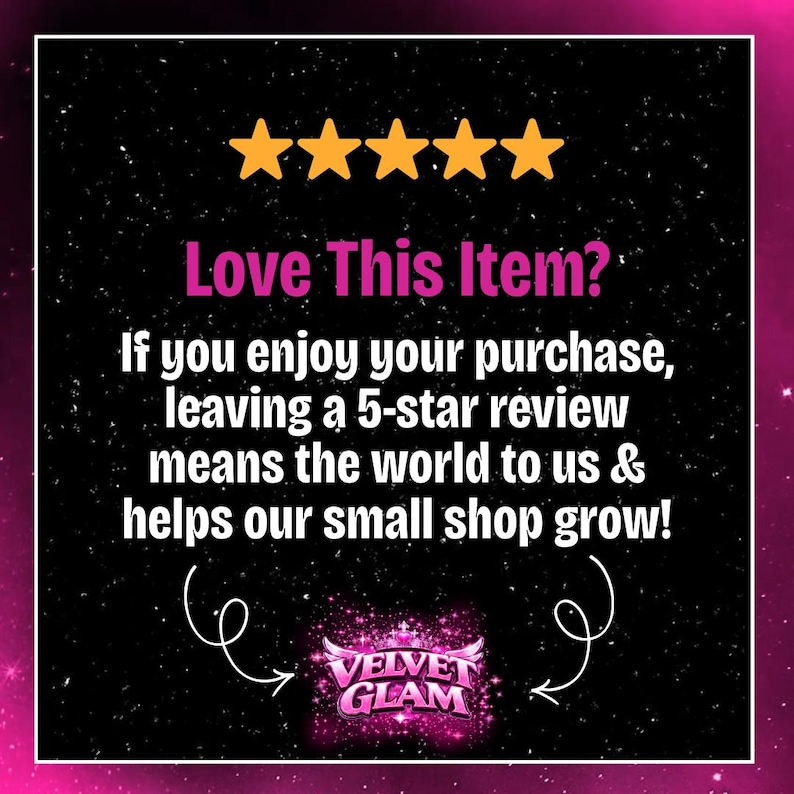 May include: A black background with a pink border and five gold stars at the top. The text "Love This Item?" is in pink. Below, white text reads, "If you enjoy your purchase, leaving a 5-star review means the world to us & helps our small shop grow!" The Velvet Glam logo is at the bottom.