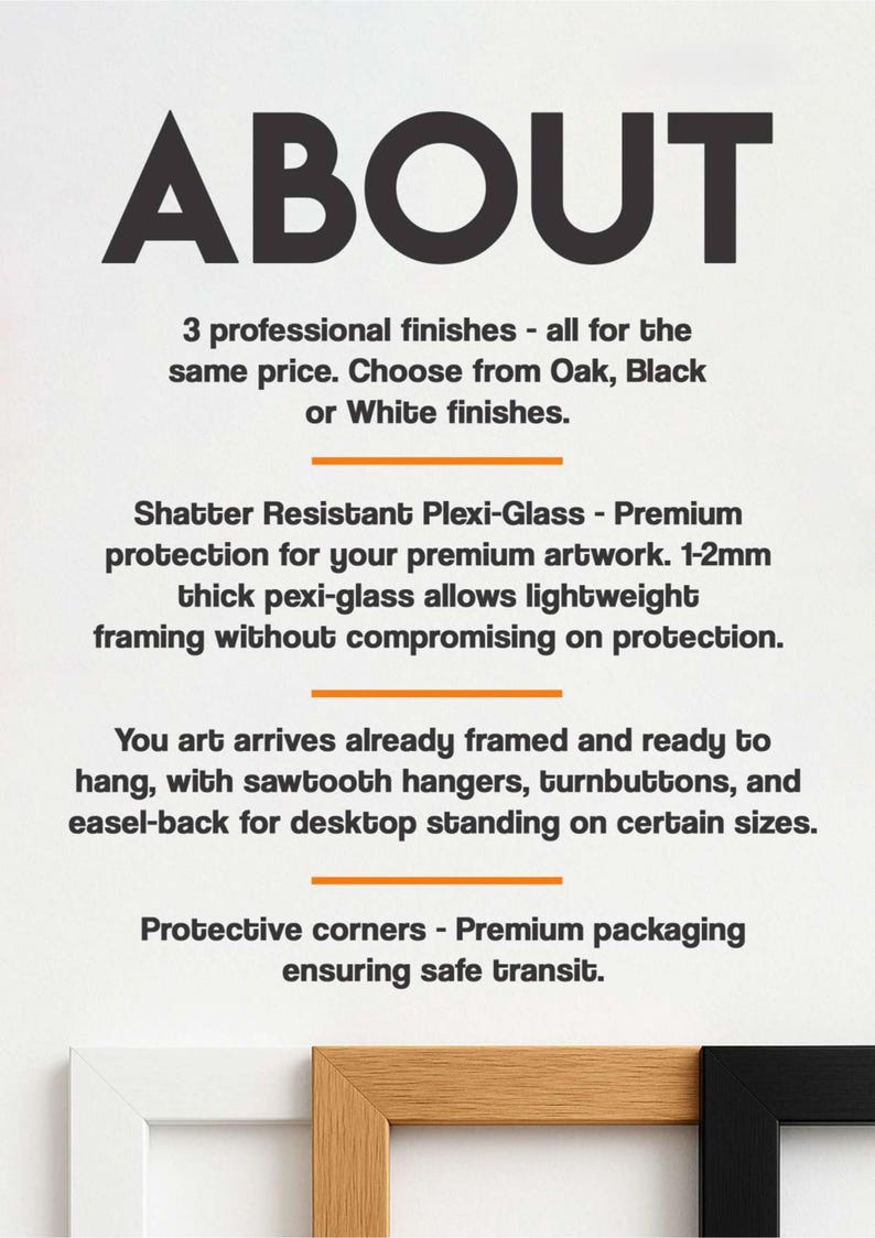 The image is a promotional poster for a product called "About". It provides information about the product, including that it is a 3 professional finishes option, available in Oak, Black, or White finishes, and that it offers a shatter resistant flexi-glass finish for premium artwork. The poster also mentions that the product is already framed and ready to hang, and that it comes with protective corners for safe transit.