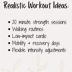 K&ouml;nnte beinhalten: Beigefarbener Hintergrund mit dem Text "Realistic Workout Ideas:" in schwarzer Schrift. Aufz&auml;hlungszeichen listen Trainingsvorschl&auml;ge auf: 20-min&uuml;tige Krafttrainingseinheiten, Walking-Routinen, Cardio mit geringer Belastung, Mobilit&auml;ts- und Erholungstage und flexible Intensit&auml;tsanpassungen.