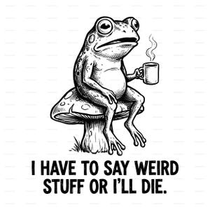 May include: Black and white illustration of a frog sitting on a mushroom, holding a mug with steam rising. The frog has a contemplative expression. Text below reads: "I HAVE TO SAY WEIRD STUFF OR I'LL DIE."