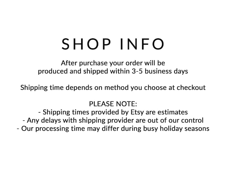 May include: Shop info text with the following information: After purchase your order will be produced and shipped within 3-5 business days. Shipping time depends on method you choose at checkout. Please note: Shipping times provided by Etsy are estimates. Any delays with shipping provider are out of our control. Our processing time may differ during busy holiday seasons.