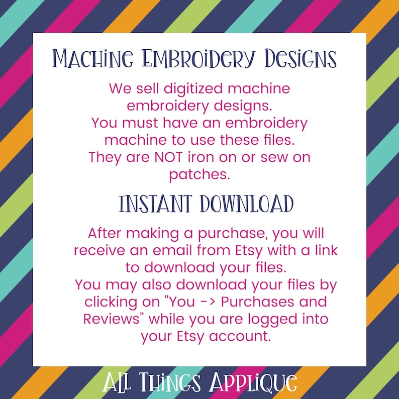 May include: A colorful striped background with a white text box that says "MACHINE EMBROIDERY DESIGNS". The text box also includes information about purchasing digitized embroidery designs and how to download them. The text box also says "INSTANT DOWNLOAD" and "ALL THINGS APPLIQUE".