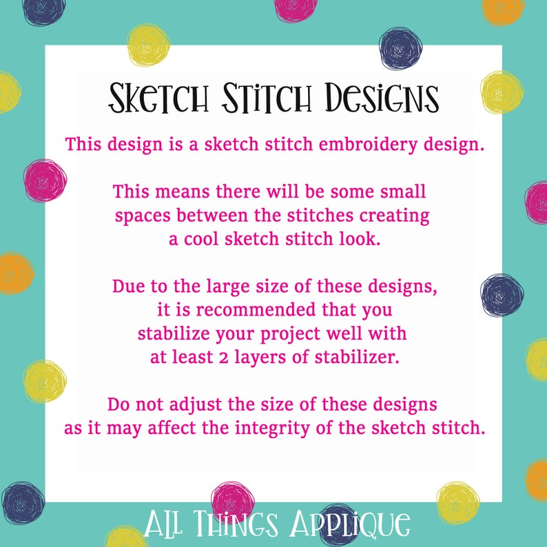 May include: Text on a turquoise background with a colorful polka dot pattern. The text reads "Sketch Stitch Designs" and explains that the design is a sketch stitch embroidery design. It also explains that the design is large and requires 2 layers of stabilizer. The text ends with "All Things Applique."