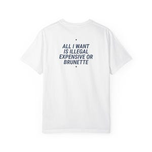 All I Want Is Illegal Expensive Or Brunette Shirt | Funny Sarcastic Tee | Bold Quote Gift | Witty Meme Shirt For Him Or Her