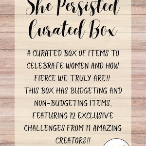 May include: A rectangular sign with a light wood grain background featuring the text: She Persisted Curated Box. A curated box of items to celebrate women and how fierce we truly are!! This box has budgeting and non-budgeting items, featuring 12 exclusive challenges from 11 amazing creators!!