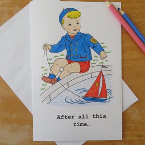 May include: Greeting card with a hand-drawn illustration of a young boy in a sailor suit, red shorts, and a blue cap. The boy is sitting on a bridge, holding a string, with a red sailboat in the water. Text reads, "After all this time..."