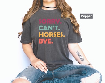 Sorry Can’t Horses Bye Comfort Colors Shirt:  Horse Gifts, Cowboy, Funny Gift for Horse Lover, Cowgirl,