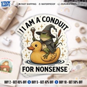 May include: A sticker featuring a cartoon frog in a wizard hat and cloak riding a yellow rubber duck. The text reads "I AM A CONDUIT FOR NONSENSE." The sticker has a white border and is decorated with stars.