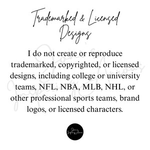 May include: A white informational sign with black text that reads: Trademarked & Licensed Designs. I do not create or reproduce trademarked, copyrighted, or licensed designs, including college or university teams, NFL, NBA, MLB, NHL, or other professional sports teams, brand logos, or licensed characters. A small black circular logo is at the bottom.