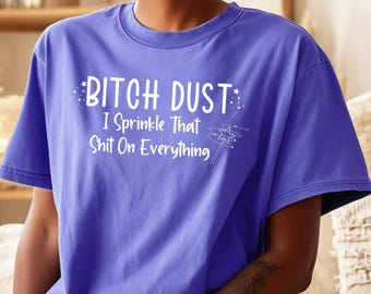 Comfort Colors® Bitch Dust I Sprinkle That Shit On Everything T-Shirt, Rude Sarcastic Gift for Her