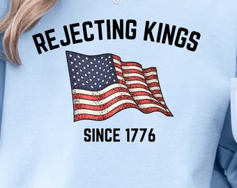 Rejecting Kings in America Since 1776 Sweatshirt, Anti Trump Sweatshirt, Propaganda Sweatshirt, 4th of July Sweatshirt, Resist Sweatshirt