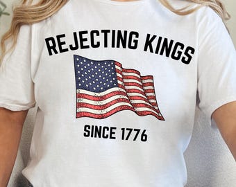 Rejecting Kings in America Since 1776 Shirt, Anti Trump Shirt, Propaganda Shirt, 4th of July Shirt, Resist Shirt