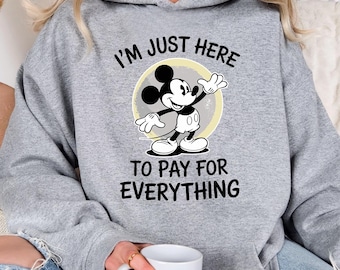 I am Just Here To Pay For Everything Hoodie, Funny Disney Hoodie, Disneyland Hoodie, Family Trip Hoodie, Disneyworld Hoodie