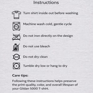 May include: White graphic with care instructions for a Gildan 5000 T-shirt. Text includes washing instructions: turn shirt inside out, machine wash cold, do not iron on design, do not use bleach, do not dry clean, tumble dry low.