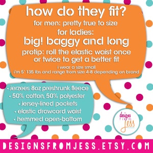 May include: Orange and teal speech bubble with white text that reads "how do they fit?"  "for men: pretty true to size"  "for ladies: big! baggy and long"  "protip: roll the elastic waist once or twice to get a better fit"  "i'm 5' 135 lbs and range from size 4-8 depending on brand"  "&bull; jerzees 8oz preshrunk fleece"  "&bull; 50% cotton, 50% polyester"  "&bull; jersey-lined pockets"  "&bull; elastic drawcord waist"  "&bull; hemmed open-bottom"