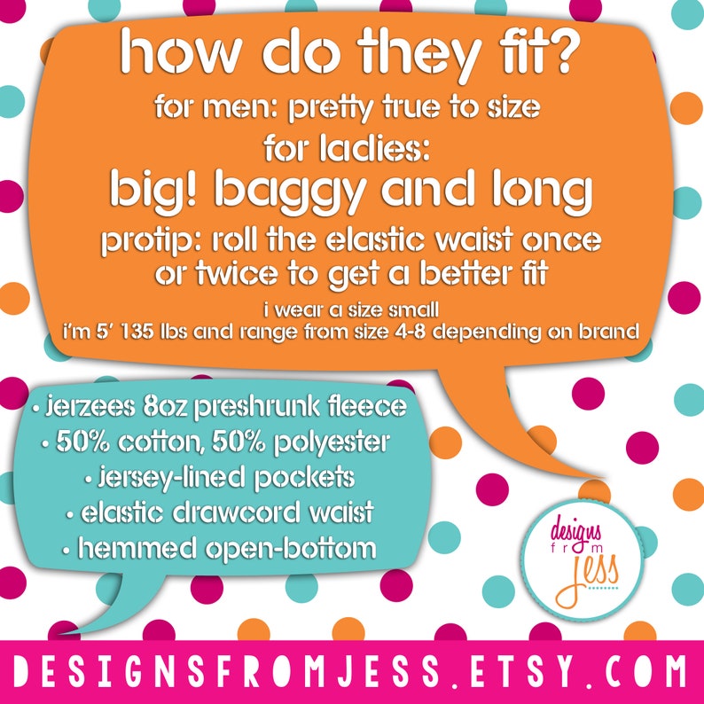 May include: Orange and teal speech bubble with white text that reads "how do they fit?"  "for men: pretty true to size"  "for ladies: big! baggy and long"  "protip: roll the elastic waist once or twice to get a better fit"  "i'm 5' 135 lbs and range from size 4-8 depending on brand"  "&bull; jerzees 8oz preshrunk fleece"  "&bull; 50% cotton, 50% polyester"  "&bull; jersey-lined pockets"  "&bull; elastic drawcord waist"  "&bull; hemmed open-bottom"