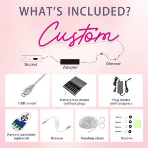 May include: Image showing components of a custom neon sign, including a socket, adapter, dimmer, USB model, battery box, plug model, remote controller, hanging chain, and screws. The text "WHAT'S INCLUDED?" and "Custom" are also visible.