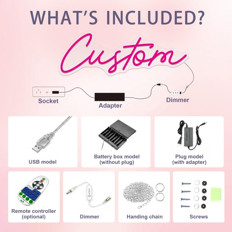 May include: Image showing components of a custom neon sign, including a socket, adapter, dimmer, USB model, battery box, plug model, remote controller, hanging chain, and screws. The text "WHAT'S INCLUDED?" and "Custom" are also visible.