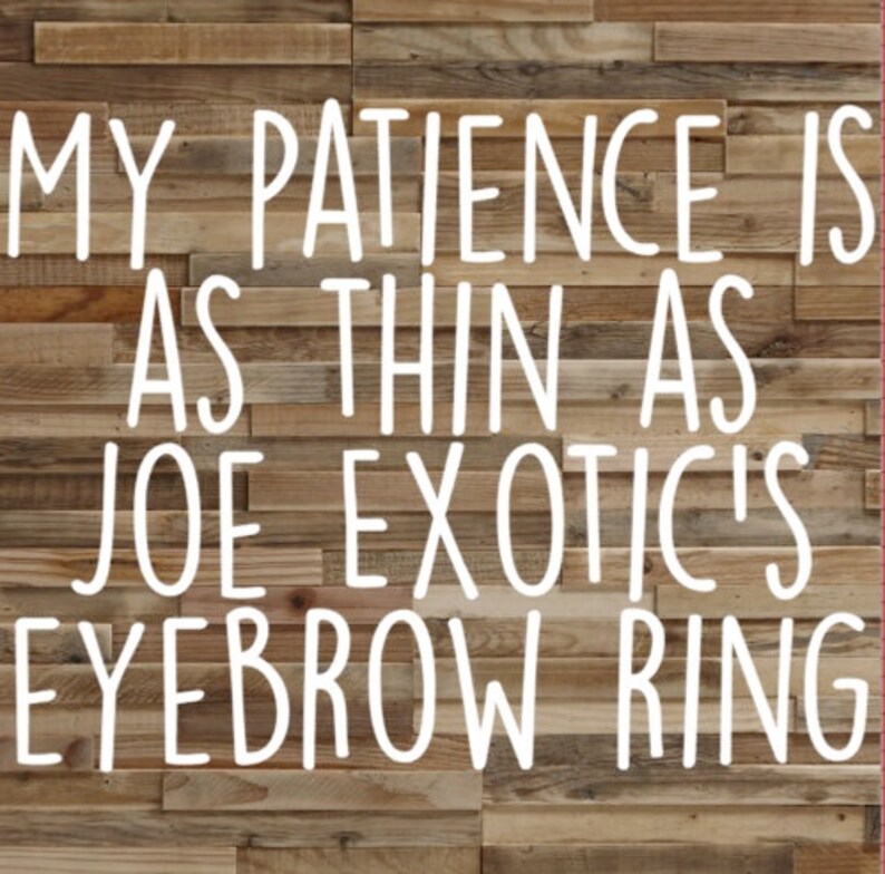 My Patience Is As Thin As Joe Exotic's Eyebrow Ring Vinyl Etsy
