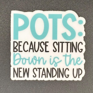 May include: A white sticker with a teal border and text that reads "POTS: BECAUSE SITTING Down is the NEW STANDING UP" in a mix of teal and black fonts. The sticker has a slightly irregular shape.