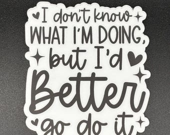 I Don’t Know What I’m Doing, But I’d Better Go Do It Sticker