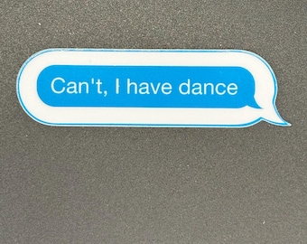 May include: A sticker in the shape of a text message bubble. The bubble is white with a blue interior and the text "Can't, I have dance" in white. The sticker is on a dark gray surface.