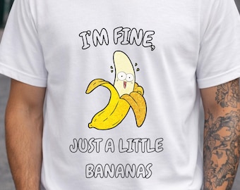I m Fine Just a Little Bananas T-Shirt, Funny Banana Graphic Tee, Quirky Food Shirt, Sarcastic Humor Tee, Unisex Streetwear