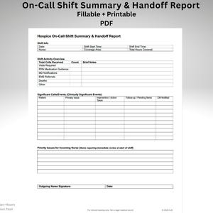 May include: A printable PDF document titled "On-Call Shift Summary & Handoff Report." The form includes sections for shift info, shift activity overview, significant calls/events, and priority issues. Text includes "Fillable + Printable" and "Hospice On-Call Shift Summary & Handoff Report."