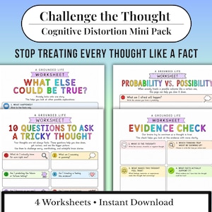 May include: A set of four cognitive behavioral therapy worksheets titled Challenge the Thought Cognitive Distortion Mini Pack. The pages include What Else Could Be True, Probability vs. Possibility, 10 Questions to Ask a Tricky Thought, and Evidence Check.