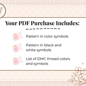 May include: A digital download graphic with text that reads "Your PDF Purchase Includes:" followed by a list of what is included: pattern in color symbols, pattern in black and white symbols, and a list of DMC thread colors and symbols.