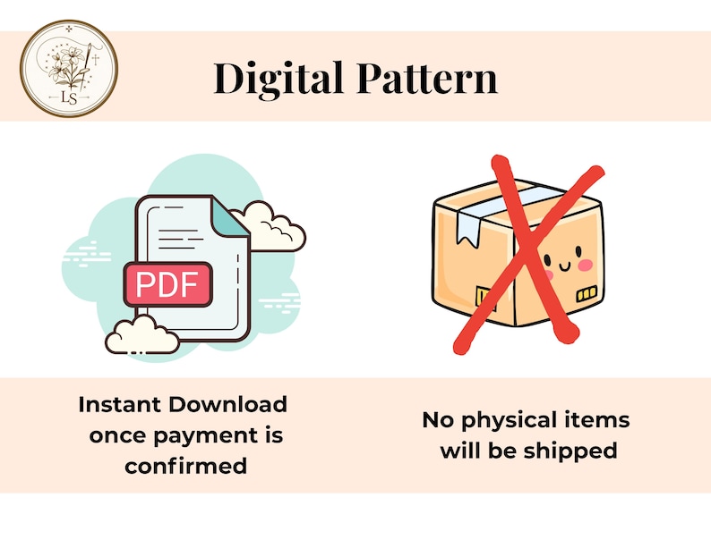 May include: An image with the text "Digital Pattern" and a PDF icon. The text "Instant Download once payment is confirmed" is below the PDF icon. A cartoon box with a red X through it and the text "No physical items will be shipped" is also shown.