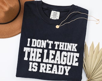 I Don't Think the League Is Ready Shirt, Season Premiere Comfort Colors Basketball Tee