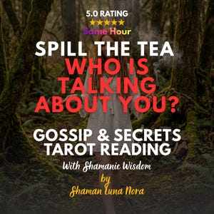 May include: A digital graphic featuring the text 5.0 RATING, Same Hour, SPILL THE TEA WHO IS TALKING ABOUT YOU?, GOSSIP & SECRETS TAROT READING, With Shamanic Wisdom, and by Shaman Luna Nora over a blurred image of a person in a white dress.