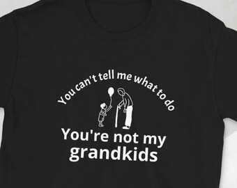 You can't tell me what to do - You're not my grandkids, Tee shirt for grandparents, Short-Sleeve Unisex T-Shirt